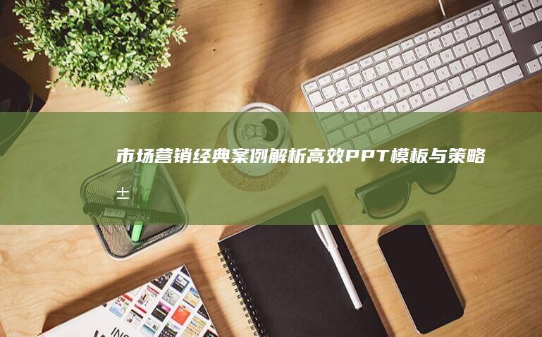 市场营销经典案例解析：高效PPT模板与策略展示指南