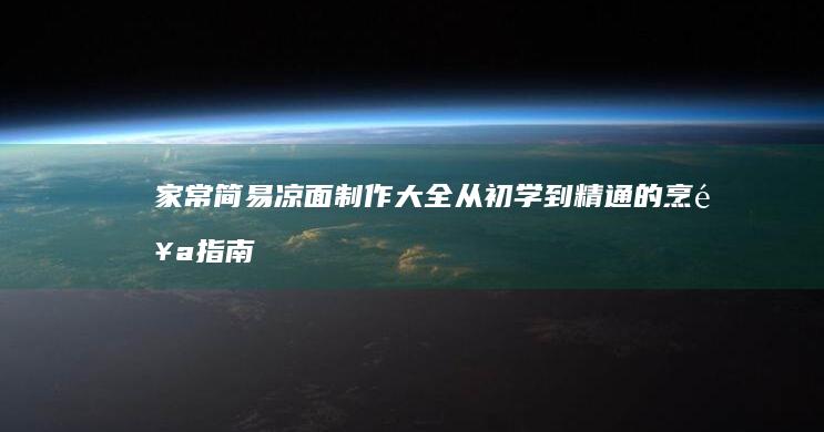 家常简易凉面制作大全：从初学到精通的烹饪指南